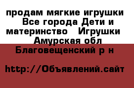 продам мягкие игрушки - Все города Дети и материнство » Игрушки   . Амурская обл.,Благовещенский р-н